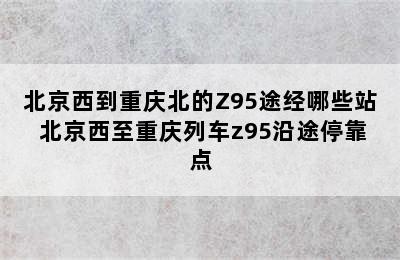 北京西到重庆北的Z95途经哪些站 北京西至重庆列车z95沿途停靠点